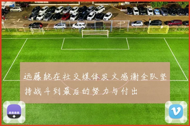 远藤航在社交媒体发文感谢全队坚持战斗到最后的努力与付出
