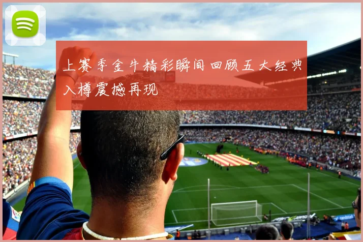上赛季金牛精彩瞬间回顾五大经典入樽震撼再现