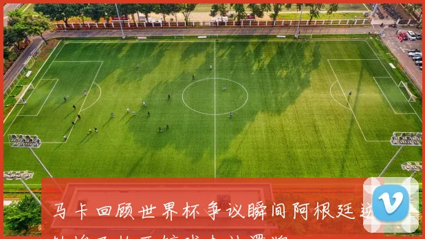 马卡回顾世界杯争议瞬间阿根廷逆转埃及梅西铲球未被罚牌
