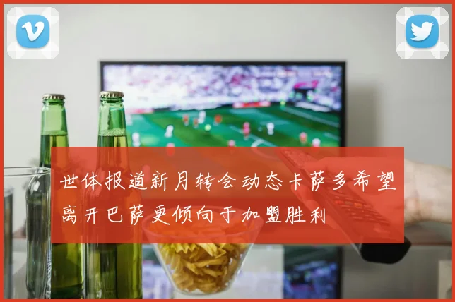 世体报道新月转会动态卡萨多希望离开巴萨更倾向于加盟胜利