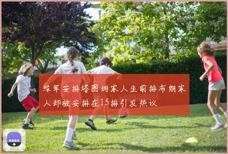 绿军安排塔图姆家人坐前排布朗家人却被安排在15排引发热议