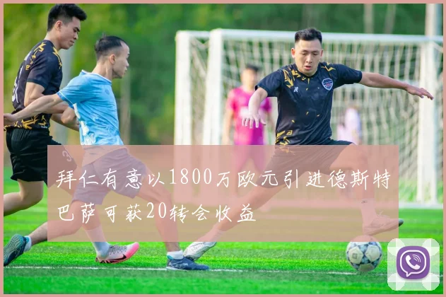 拜仁有意以1800万欧元引进德斯特巴萨可获20转会收益