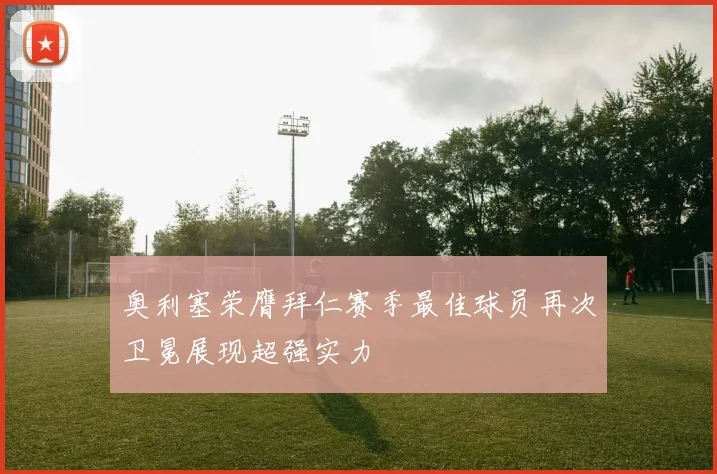 奥利塞荣膺拜仁赛季最佳球员再次卫冕展现超强实力
