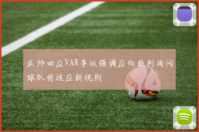 瓜帅回应VAR争议强调应向裁判询问球队将适应新规则