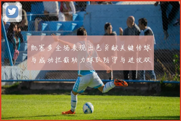 凯塞多全场表现出色贡献关键传球与成功拦截助力球队防守与进攻双重奏
