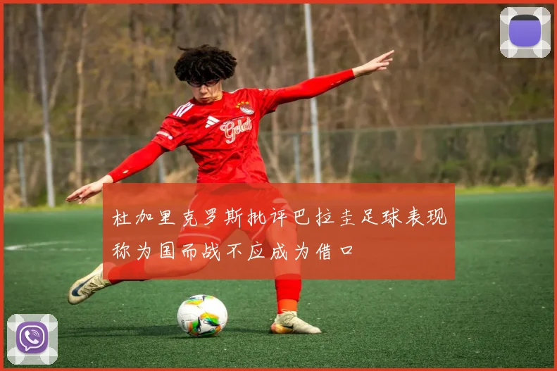 杜加里克罗斯批评巴拉圭足球表现称为国而战不应成为借口